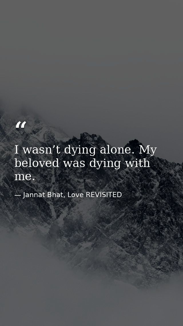 I wasn’t dying alone. My beloved was dying with me. — Jannat Bhat, Love REVISITED