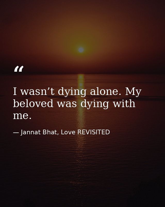 I wasn’t dying alone. My beloved was dying with me. — Jannat Bhat, Love REVISITED
