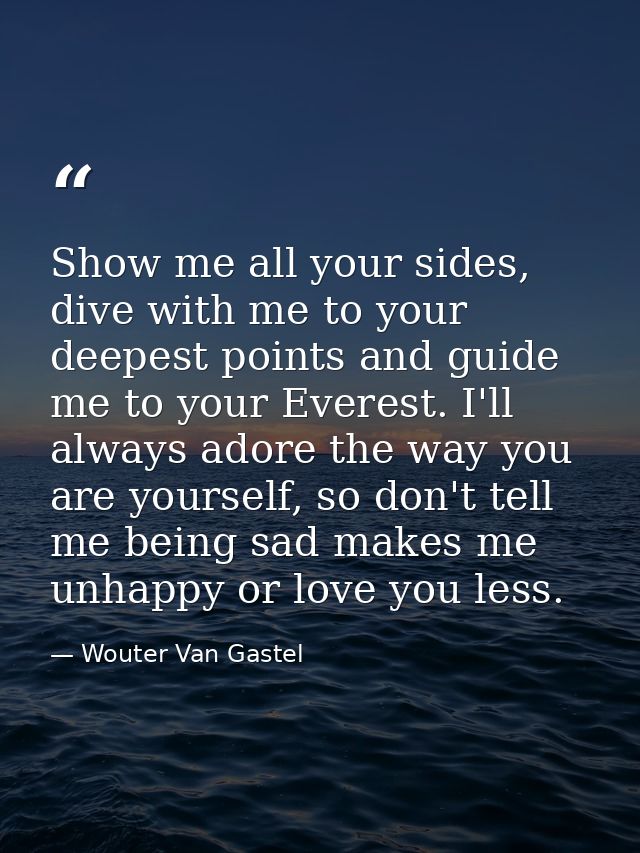 Show me all your sides, dive with me to your deepest points and guide me to your Everest. I'll always adore the way you  — Wouter Van Gastel