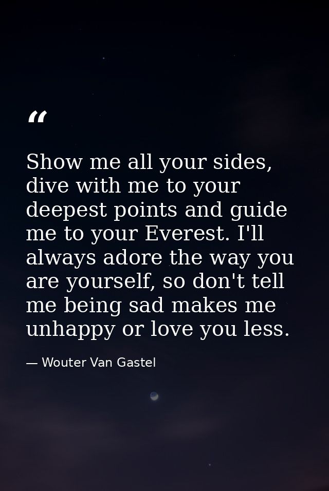 Show me all your sides, dive with me to your deepest points and guide me to your Everest. I'll always adore the way you  — Wouter Van Gastel