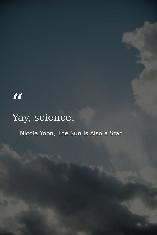 Yay, science. — Nicola Yoon, The Sun Is Also a Star