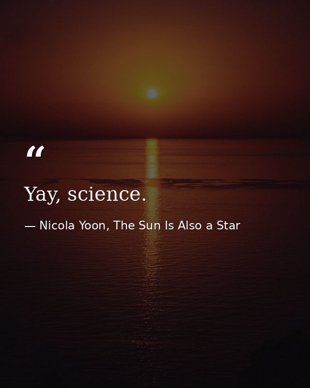 Yay, science. — Nicola Yoon, The Sun Is Also a Star