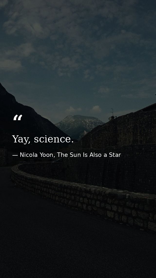 Yay, science. — Nicola Yoon, The Sun Is Also a Star