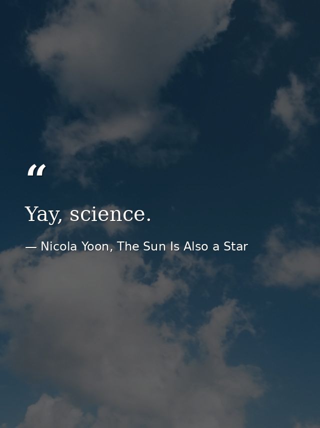 Yay, science. — Nicola Yoon, The Sun Is Also a Star