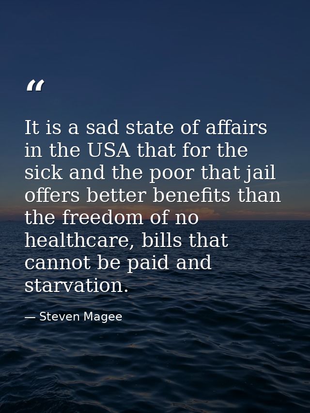 It is a sad state of affairs in the USA that for the sick and the poor that jail offers better benefits than the freedom — Steven Magee