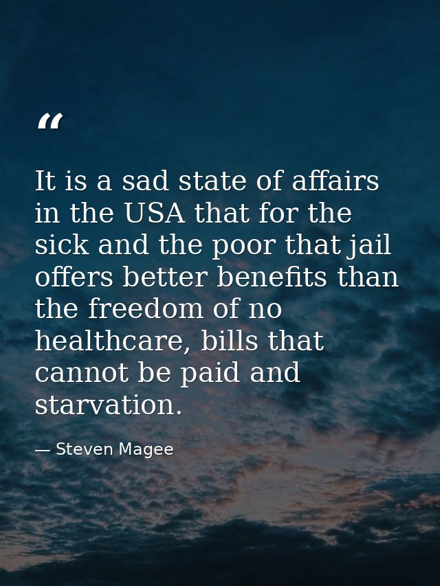 It is a sad state of affairs in the USA that for the sick and the poor that jail offers better benefits than the freedom — Steven Magee