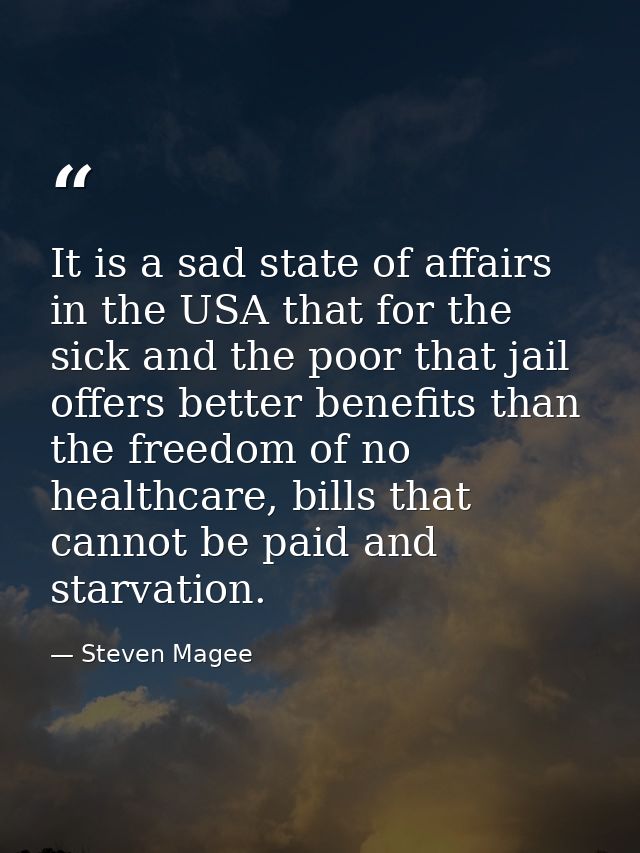 It is a sad state of affairs in the USA that for the sick and the poor that jail offers better benefits than the freedom — Steven Magee