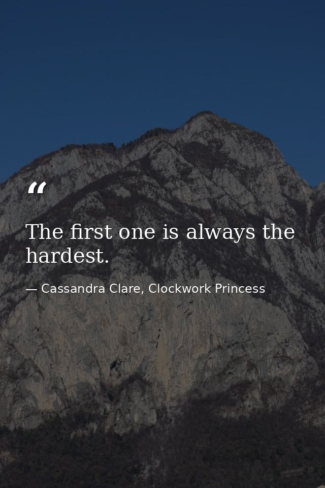 The first one is always the hardest. — Cassandra Clare, Clockwork Princess