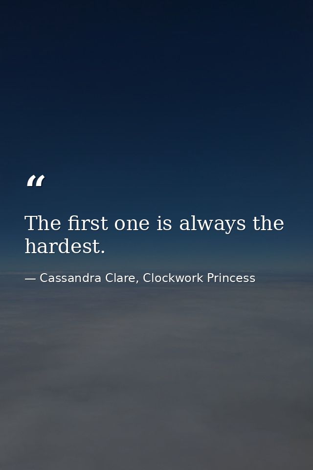 The first one is always the hardest. — Cassandra Clare, Clockwork Princess
