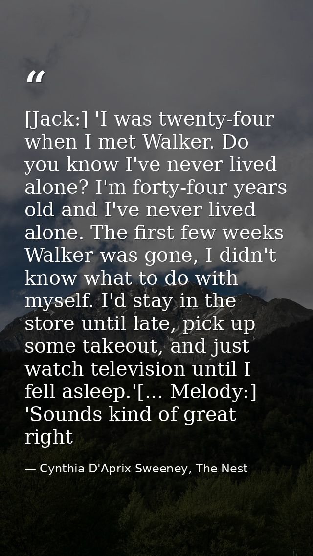 [Jack:] 'I was twenty-four when I met Walker. Do you know I've never lived alone? I'm forty-four years old and I've neve — Cynthia D'Aprix Sweeney, The Nest
