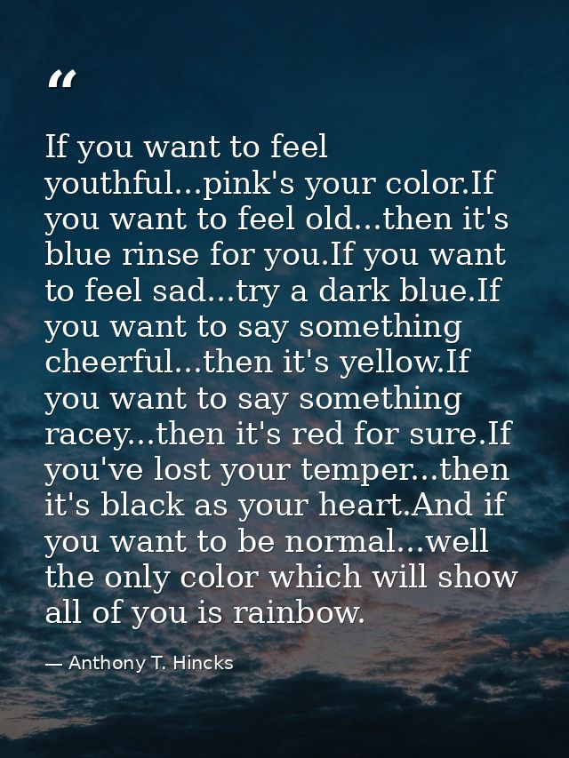 If you want to feel youthful...pink's your color.If you want to feel old...then it's blue rinse for you.If you want to f — Anthony T. Hincks