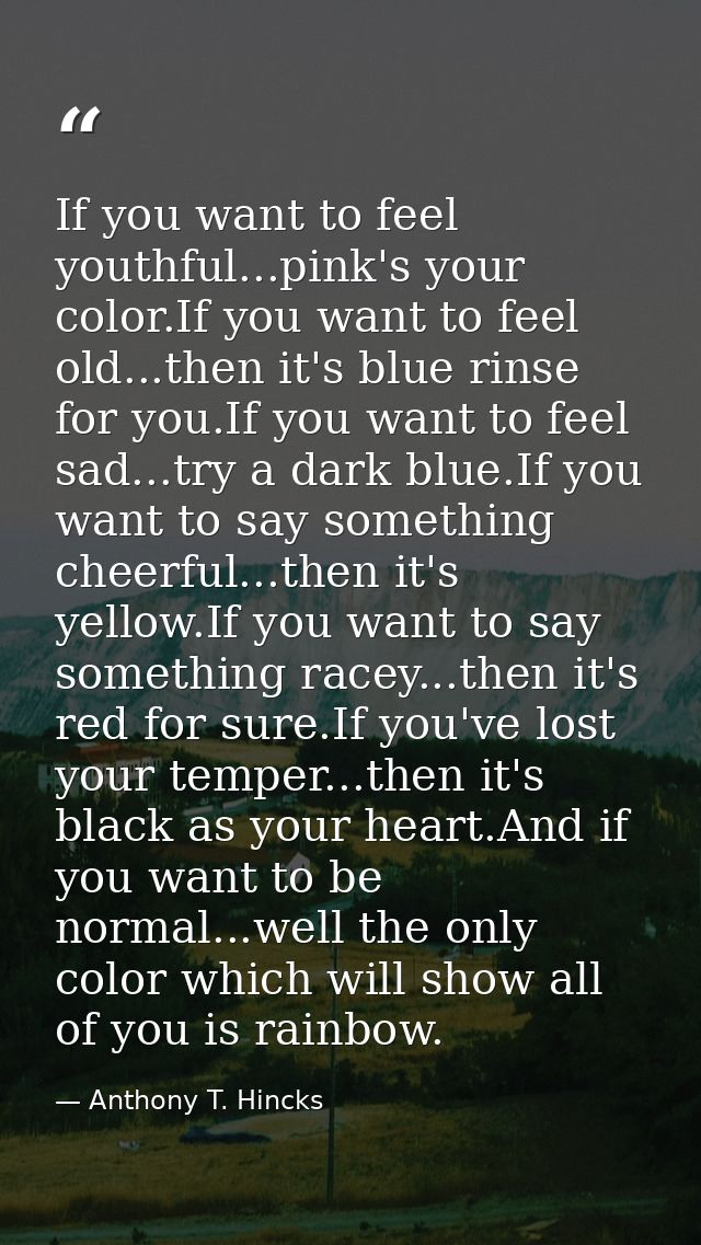 If you want to feel youthful...pink's your color.If you want to feel old...then it's blue rinse for you.If you want to f — Anthony T. Hincks