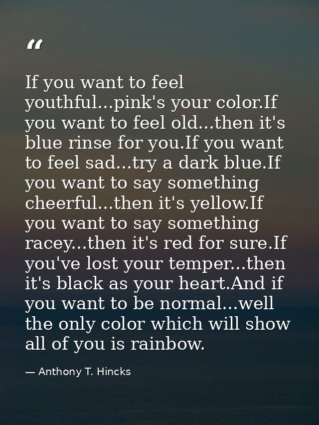 If you want to feel youthful...pink's your color.If you want to feel old...then it's blue rinse for you.If you want to f — Anthony T. Hincks