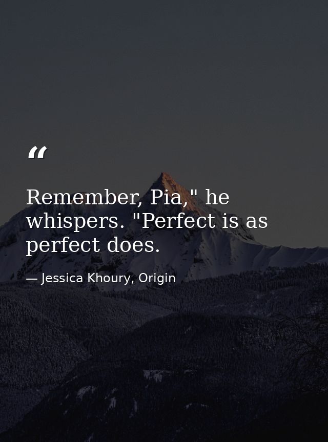 Remember, Pia," he whispers. "Perfect is as perfect does. — Jessica Khoury, Origin