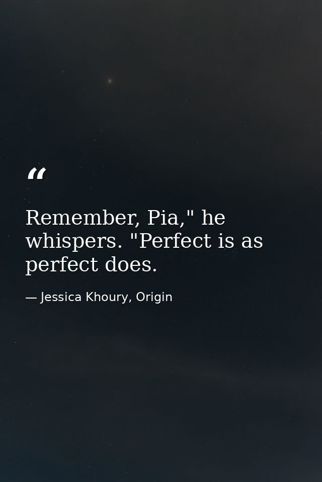 Remember, Pia," he whispers. "Perfect is as perfect does. — Jessica Khoury, Origin