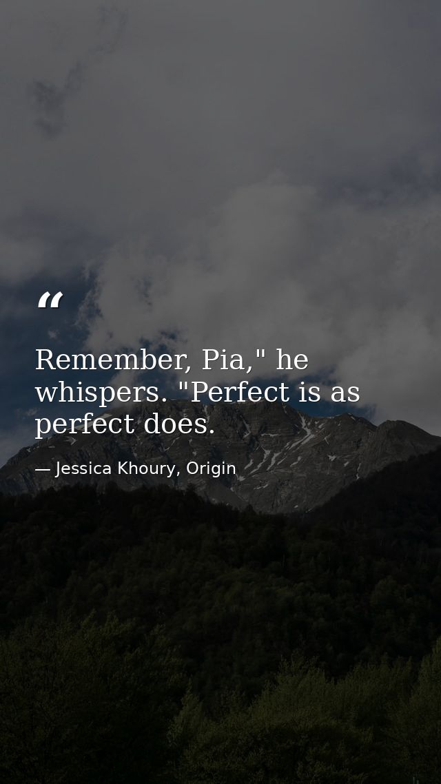 Remember, Pia," he whispers. "Perfect is as perfect does. — Jessica Khoury, Origin