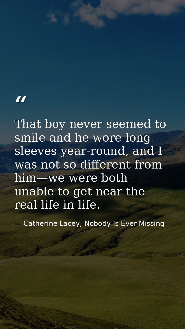 That boy never seemed to smile and he wore long sleeves year-round, and I was not so different from him—we were both una — Catherine Lacey, Nobody Is Ever Missing