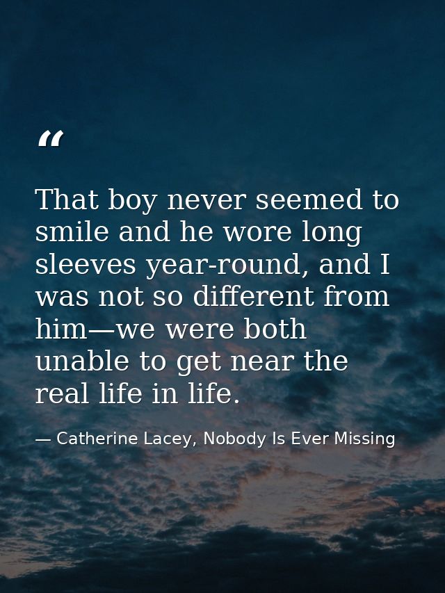 That boy never seemed to smile and he wore long sleeves year-round, and I was not so different from him—we were both una — Catherine Lacey, Nobody Is Ever Missing
