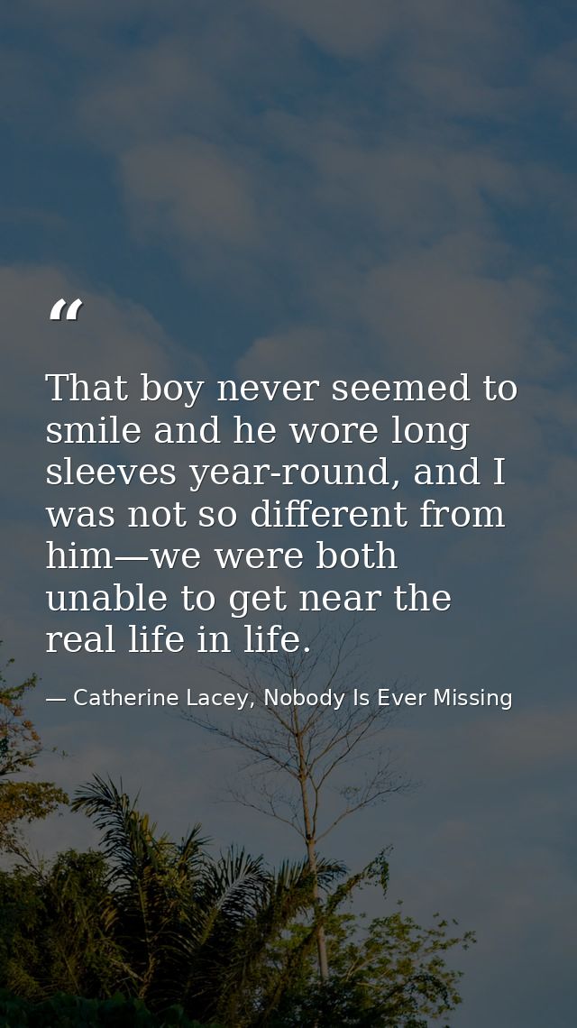 That boy never seemed to smile and he wore long sleeves year-round, and I was not so different from him—we were both una — Catherine Lacey, Nobody Is Ever Missing