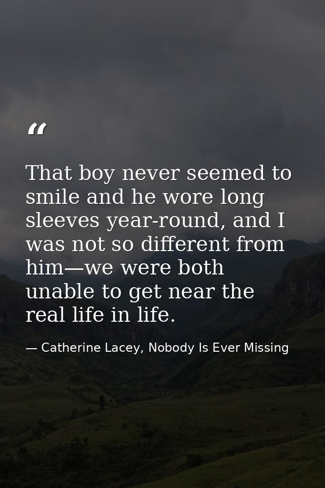 That boy never seemed to smile and he wore long sleeves year-round, and I was not so different from him—we were both una — Catherine Lacey, Nobody Is Ever Missing