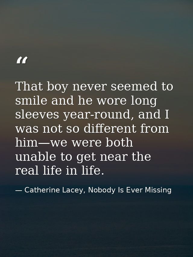 That boy never seemed to smile and he wore long sleeves year-round, and I was not so different from him—we were both una — Catherine Lacey, Nobody Is Ever Missing