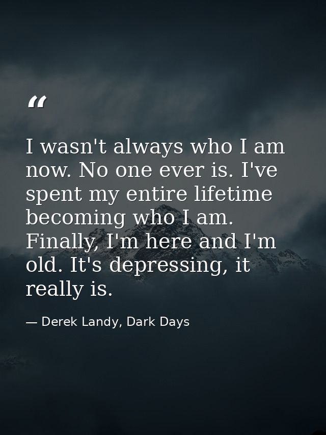 I wasn't always who I am now. No one ever is. I've spent my entire lifetime becoming who I am. Finally, I'm here and I'm — Derek Landy, Dark Days