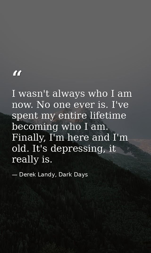 I wasn't always who I am now. No one ever is. I've spent my entire lifetime becoming who I am. Finally, I'm here and I'm — Derek Landy, Dark Days