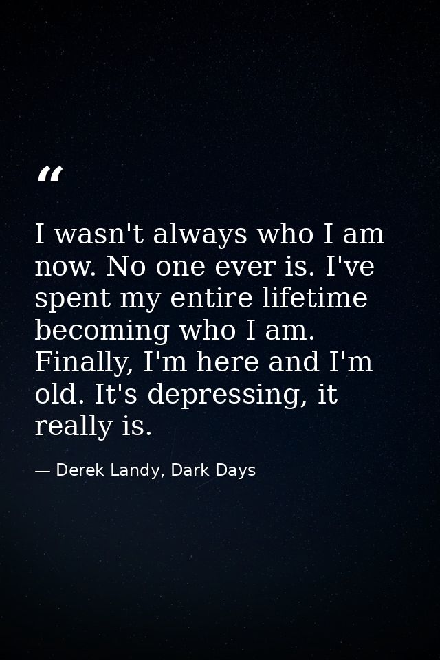 I wasn't always who I am now. No one ever is. I've spent my entire lifetime becoming who I am. Finally, I'm here and I'm — Derek Landy, Dark Days
