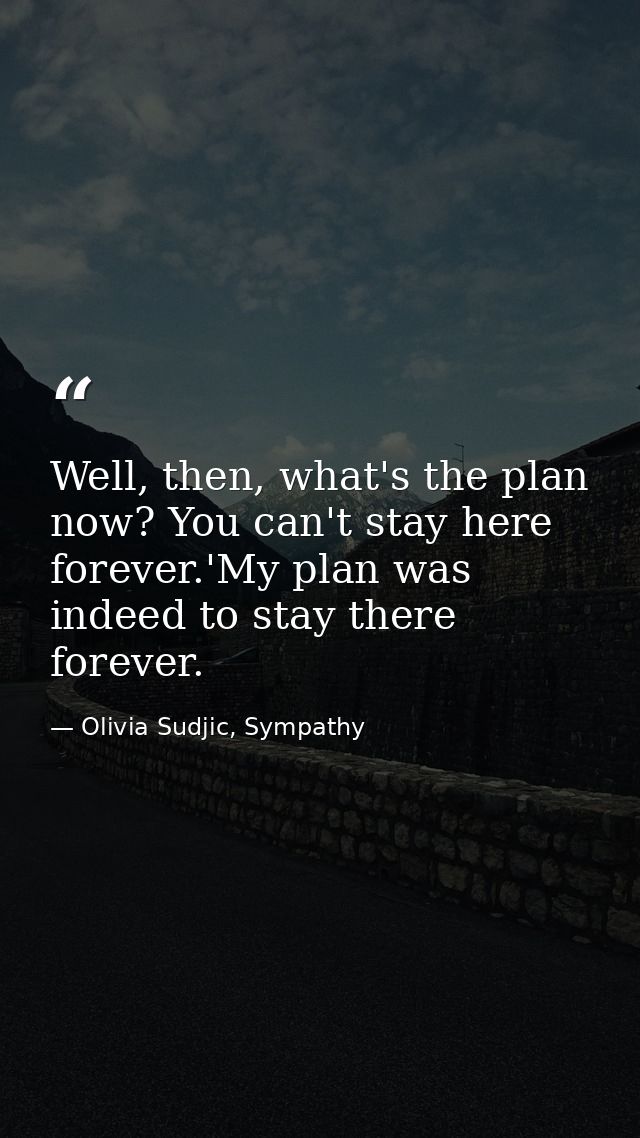 Well, then, what's the plan now? You can't stay here forever.'My plan was indeed to stay there forever. — Olivia Sudjic, Sympathy