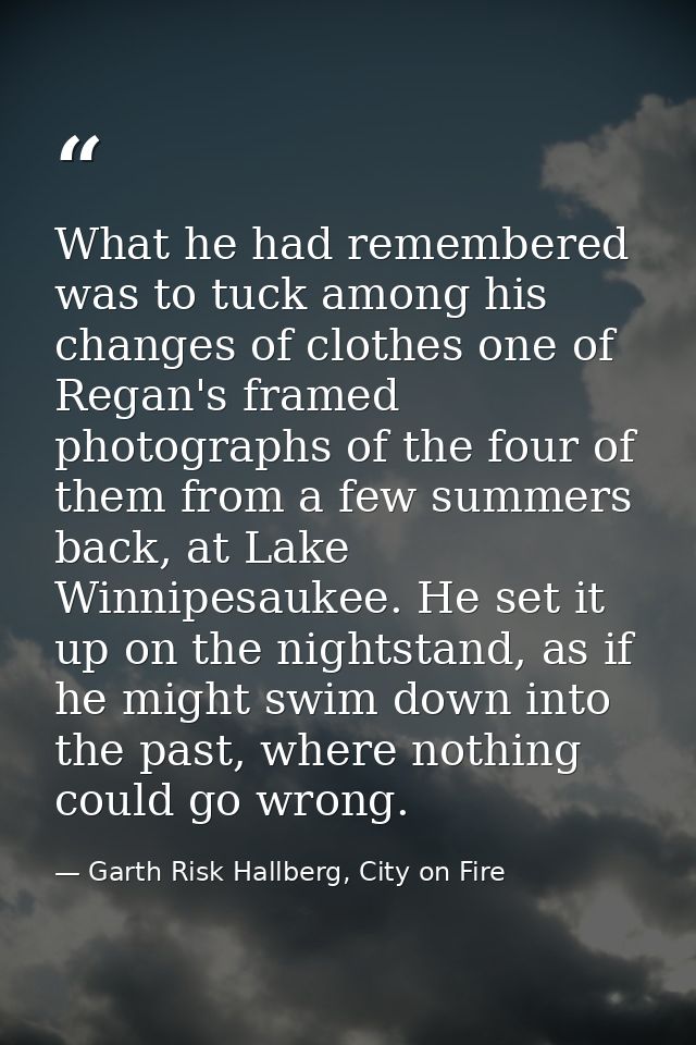 What he had remembered was to tuck among his changes of clothes one of Regan's framed photographs of the four of them fr — Garth Risk Hallberg, City on Fire
