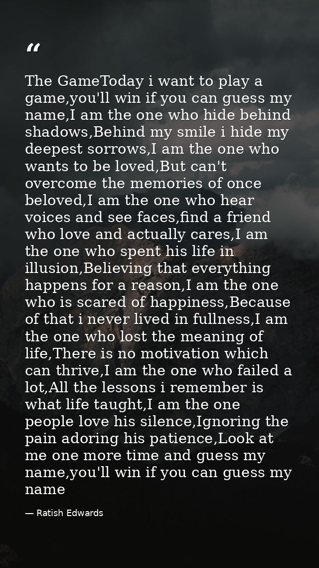 The GameToday i want to play a game,you'll win if you can guess my name,I am the one who hide behind shadows,Behind my s — Ratish Edwards