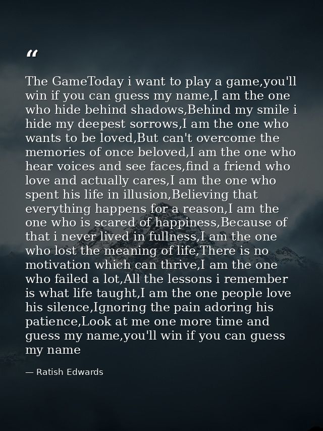 The GameToday i want to play a game,you'll win if you can guess my name,I am the one who hide behind shadows,Behind my s — Ratish Edwards