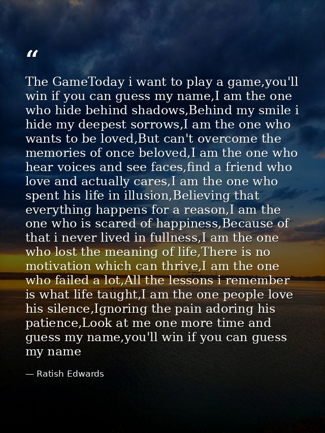 The GameToday i want to play a game,you'll win if you can guess my name,I am the one who hide behind shadows,Behind my s — Ratish Edwards