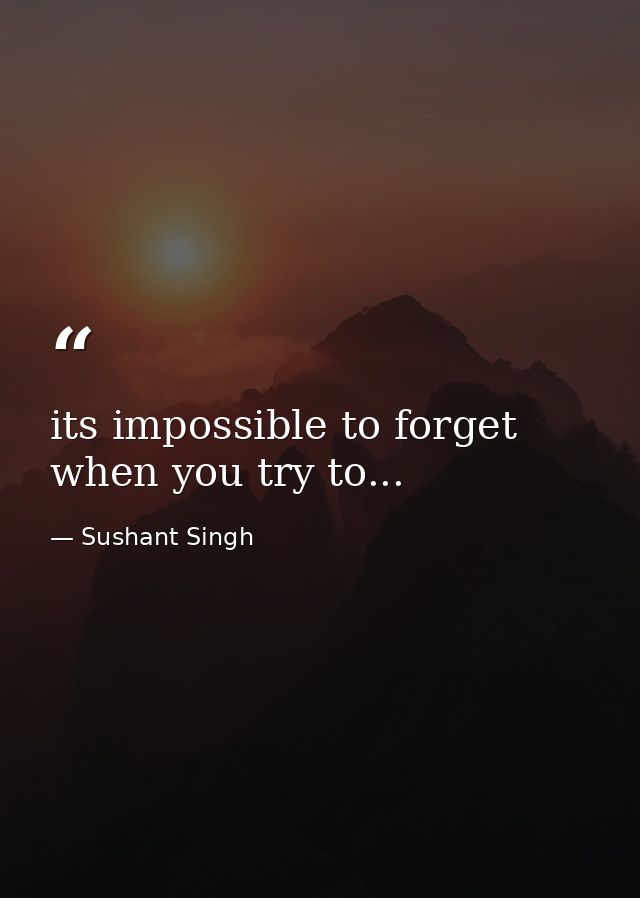 its impossible to forget when you try to... — Sushant Singh
