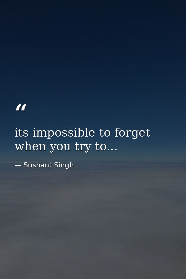 its impossible to forget when you try to... — Sushant Singh