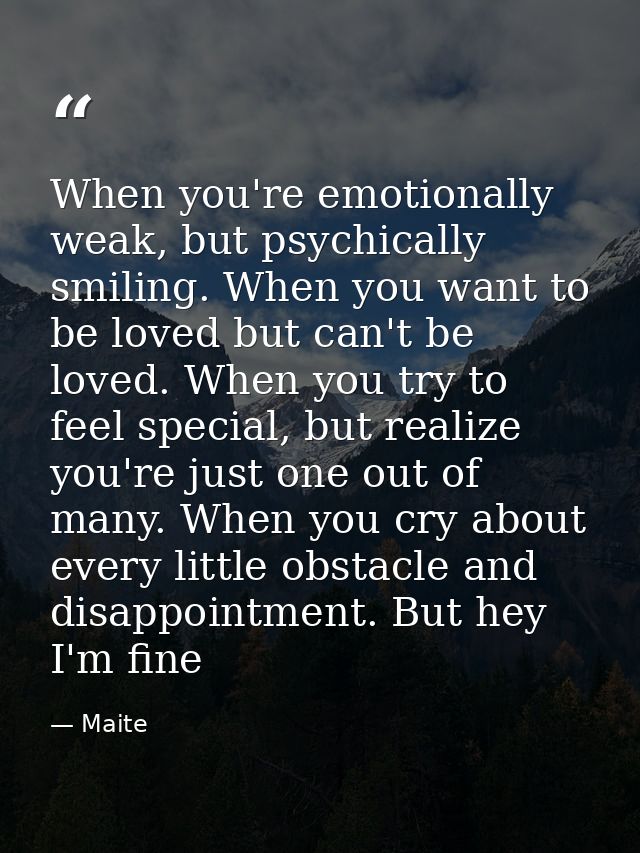 When you're emotionally weak, but psychically smiling. When you want to be loved but can't be loved. When you try to fee — Maite