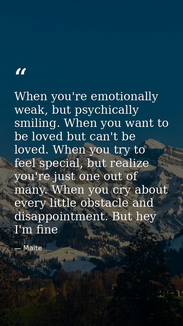 When you're emotionally weak, but psychically smiling. When you want to be loved but can't be loved. When you try to fee — Maite