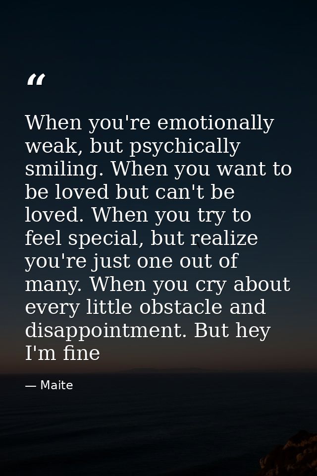 When you're emotionally weak, but psychically smiling. When you want to be loved but can't be loved. When you try to fee — Maite
