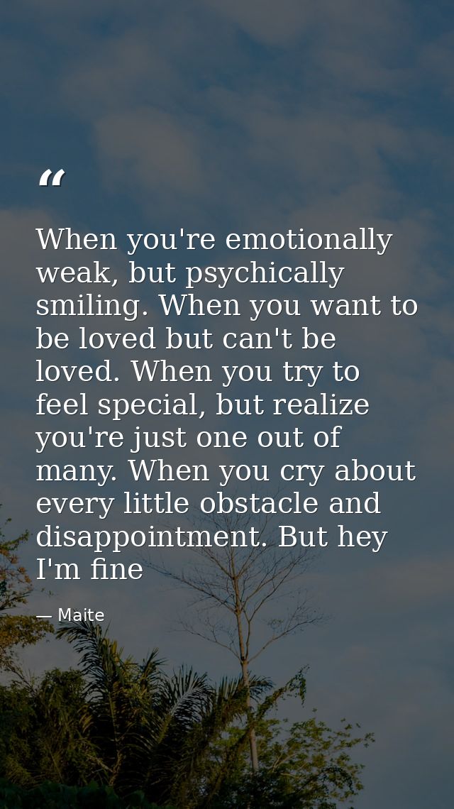 When you're emotionally weak, but psychically smiling. When you want to be loved but can't be loved. When you try to fee — Maite