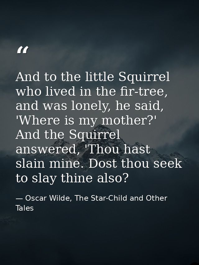 And to the little Squirrel who lived in the fir-tree, and was lonely, he said, 'Where is my mother?' And the Squirrel an — Oscar Wilde, The Star-Child and Other Tales