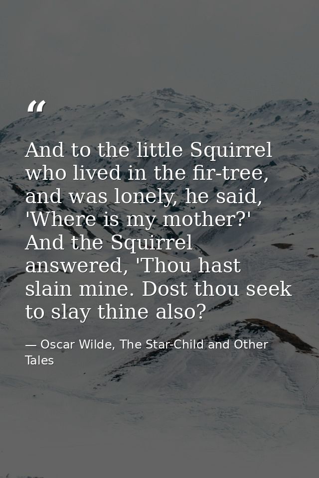 And to the little Squirrel who lived in the fir-tree, and was lonely, he said, 'Where is my mother?' And the Squirrel an — Oscar Wilde, The Star-Child and Other Tales