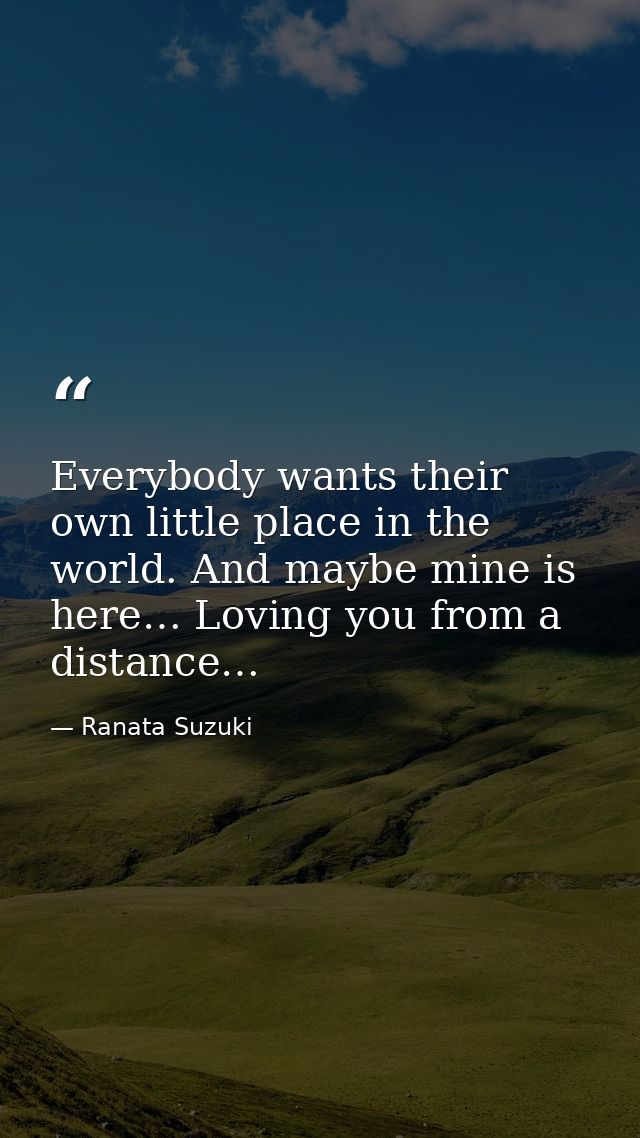 Everybody wants their own little place in the world. And maybe mine is here… Loving you from a distance… — Ranata Suzuki