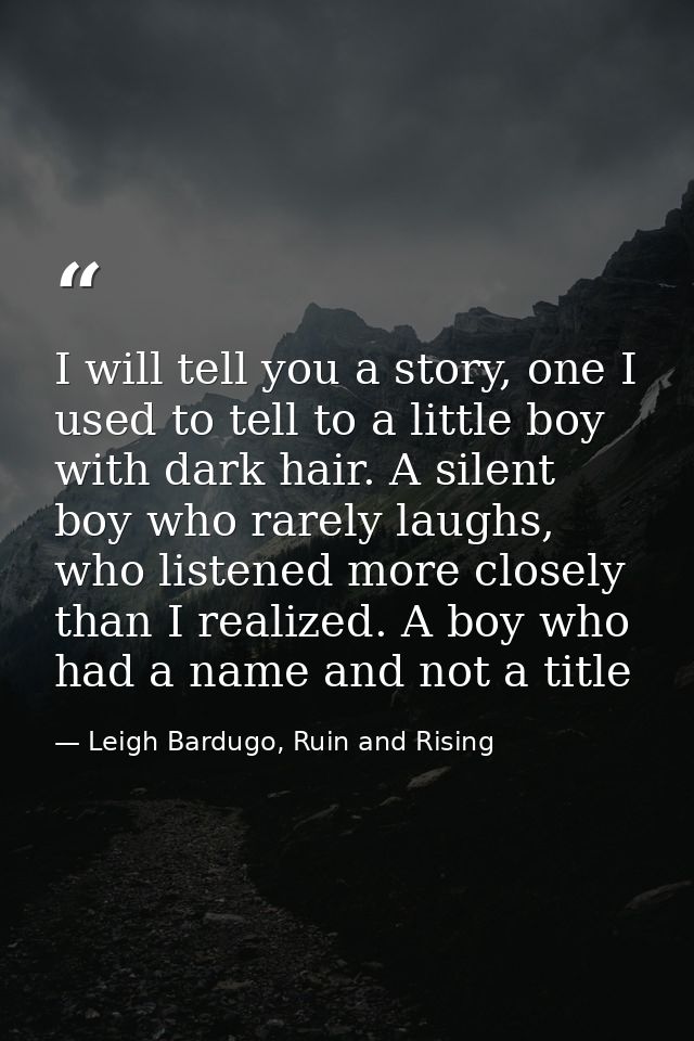 I will tell you a story, one I used to tell to a little boy with dark hair. A silent boy who rarely laughs, who listened — Leigh Bardugo, Ruin and Rising