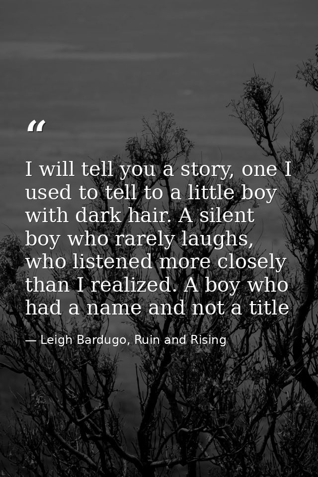 I will tell you a story, one I used to tell to a little boy with dark hair. A silent boy who rarely laughs, who listened — Leigh Bardugo, Ruin and Rising
