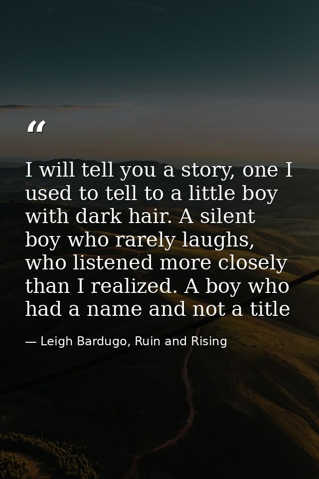 I will tell you a story, one I used to tell to a little boy with dark hair. A silent boy who rarely laughs, who listened — Leigh Bardugo, Ruin and Rising