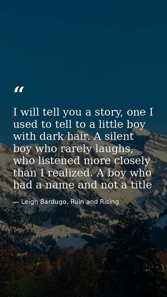 I will tell you a story, one I used to tell to a little boy with dark hair. A silent boy who rarely laughs, who listened — Leigh Bardugo, Ruin and Rising