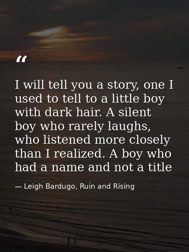 I will tell you a story, one I used to tell to a little boy with dark hair. A silent boy who rarely laughs, who listened — Leigh Bardugo, Ruin and Rising