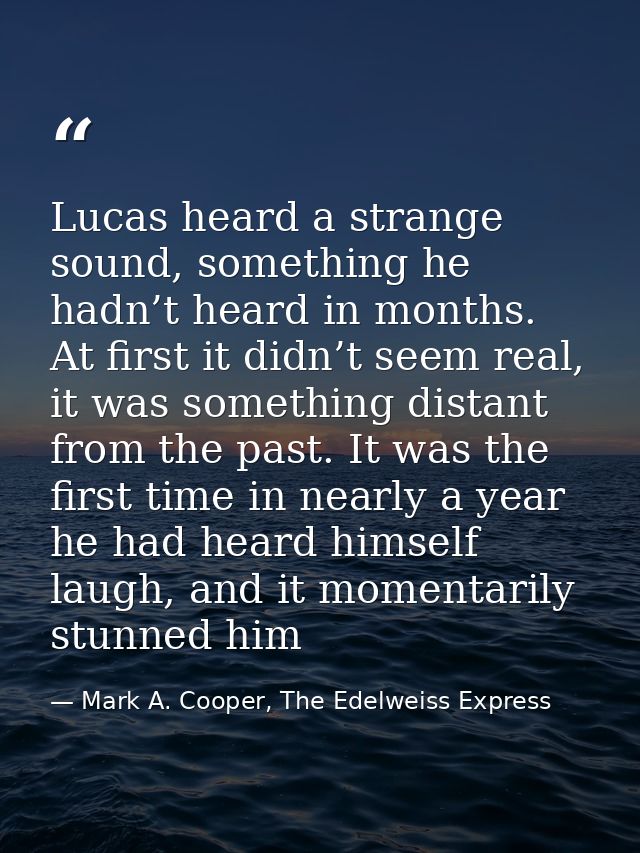 Lucas heard a strange sound, something he hadn’t heard in months. At first it didn’t seem real, it was something distant — Mark A. Cooper, The Edelweiss Express