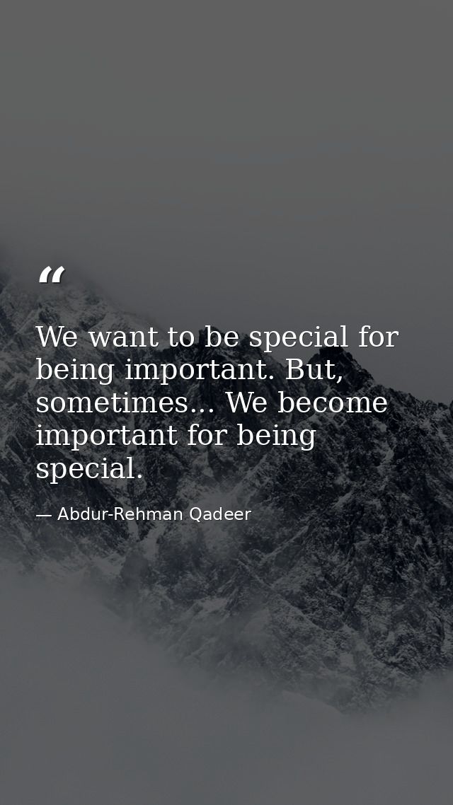 We want to be special for being important. But, sometimes... We become important for being special. — Abdur-Rehman Qadeer