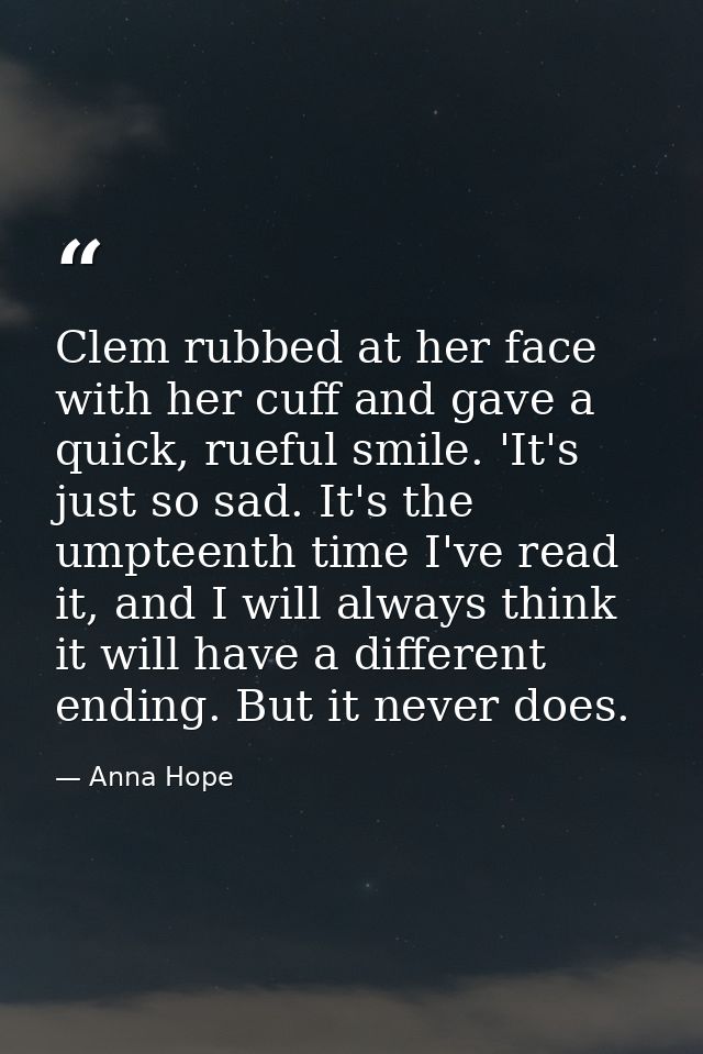 Clem rubbed at her face with her cuff and gave a quick, rueful smile. 'It's just so sad. It's the umpteenth time I've re — Anna Hope